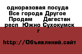 одноразовая посуда - Все города Другое » Продам   . Дагестан респ.,Южно-Сухокумск г.